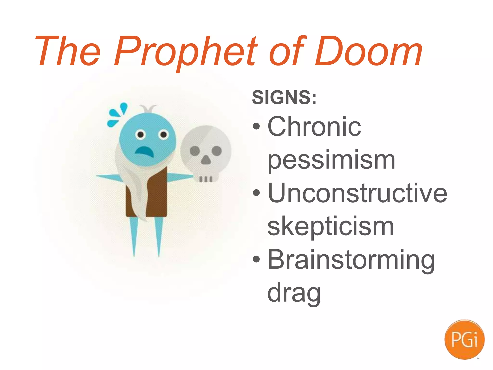 The Prophet of Doom
SIGNS:
• Chronic
pessimism
• Unconstructive
skepticism
• Brainstorming
drag
 