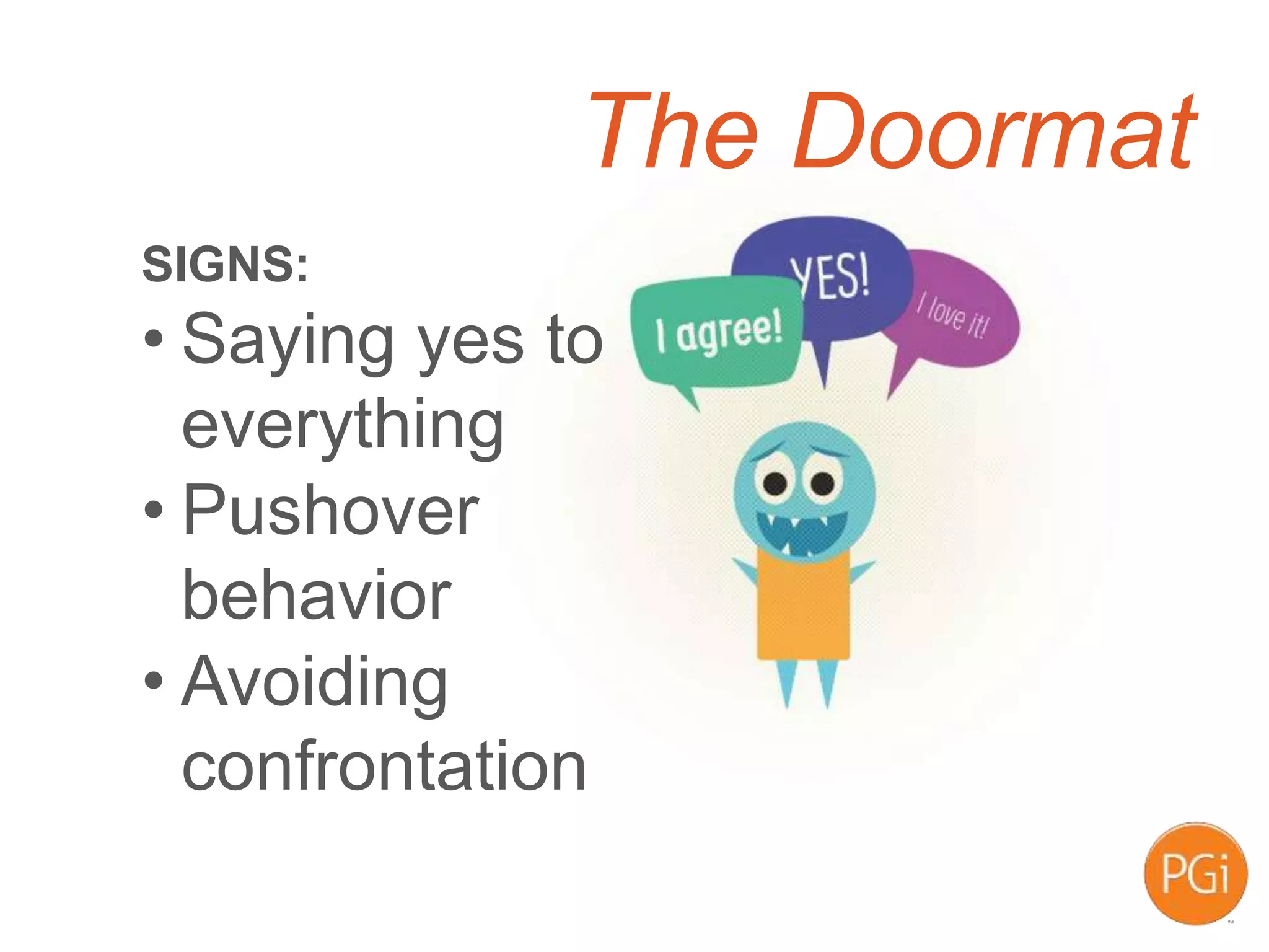 The Doormat
SIGNS:
• Saying yes to
everything
• Pushover
behavior
• Avoiding
confrontation
 