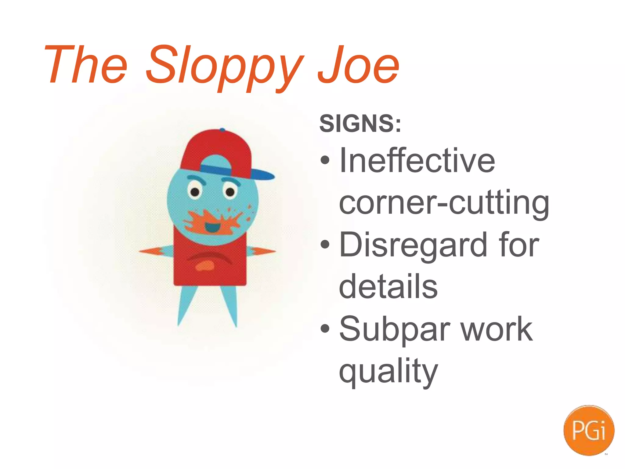 The Sloppy Joe
SIGNS:
• Ineffective
corner-cutting
• Disregard for
details
• Subpar work
quality
 