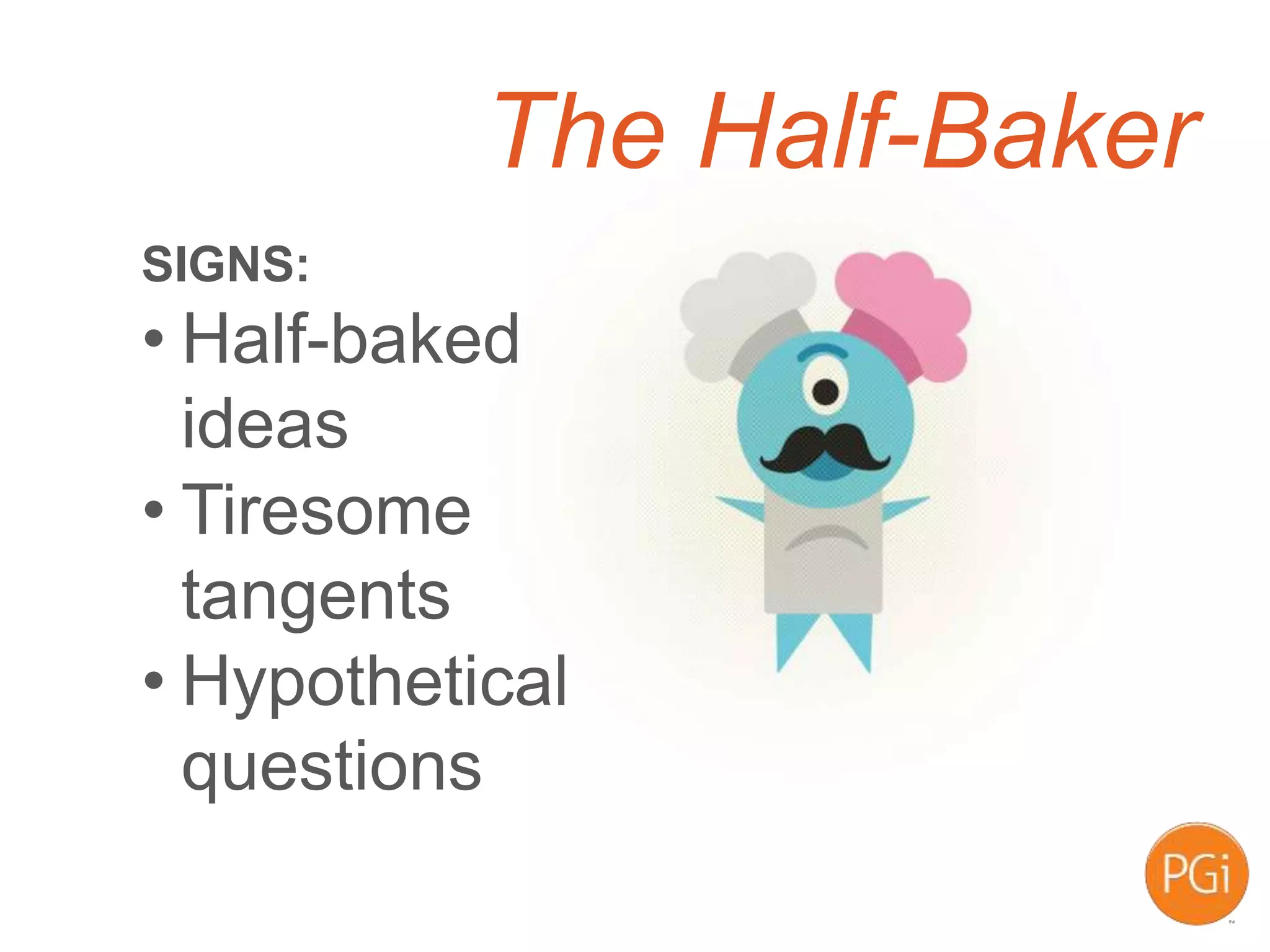 The Half-Baker
SIGNS:
• Half-baked
ideas
• Tiresome
tangents
• Hypothetical
questions
 