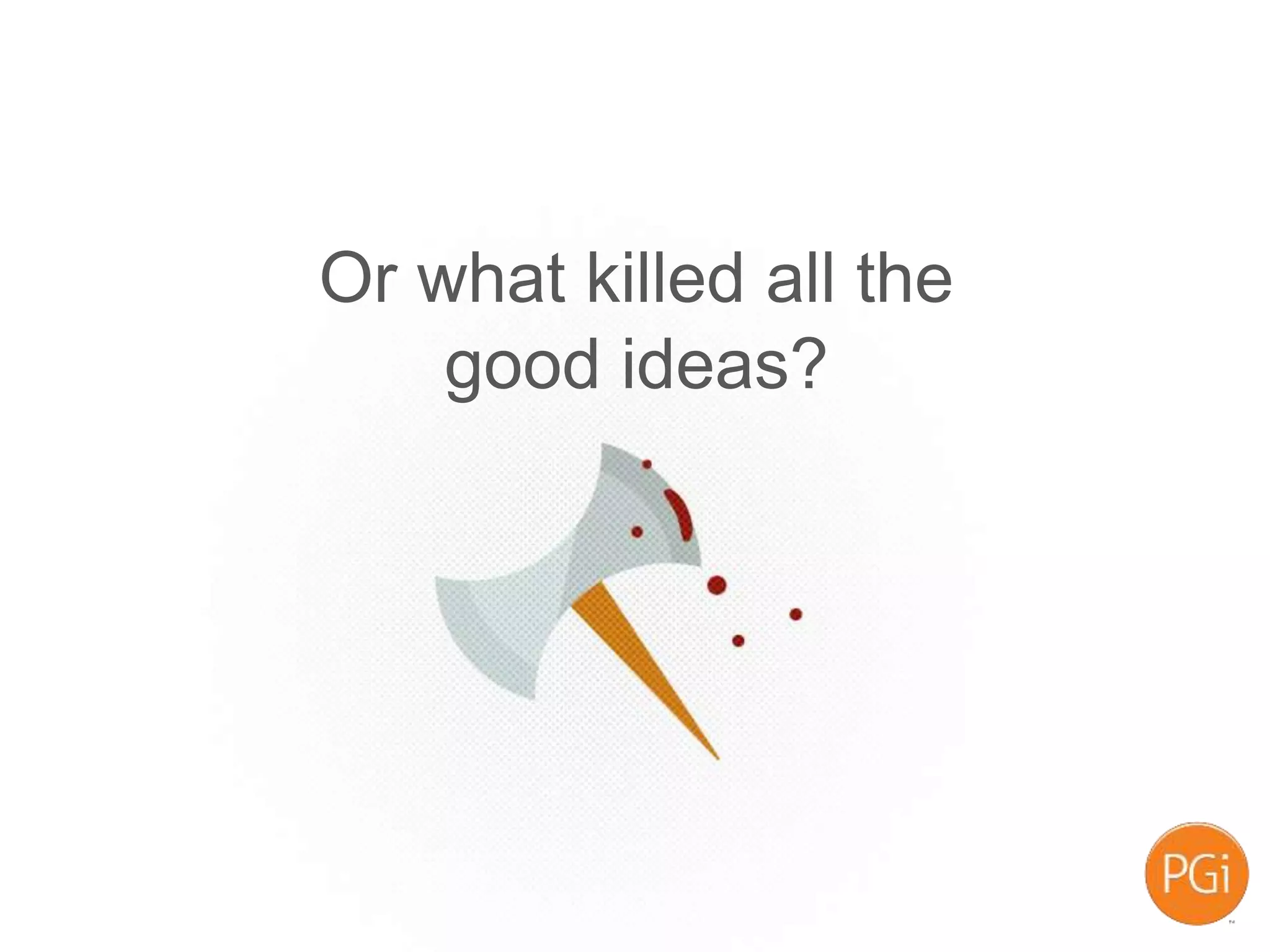 Or what killed all the
good ideas?
 