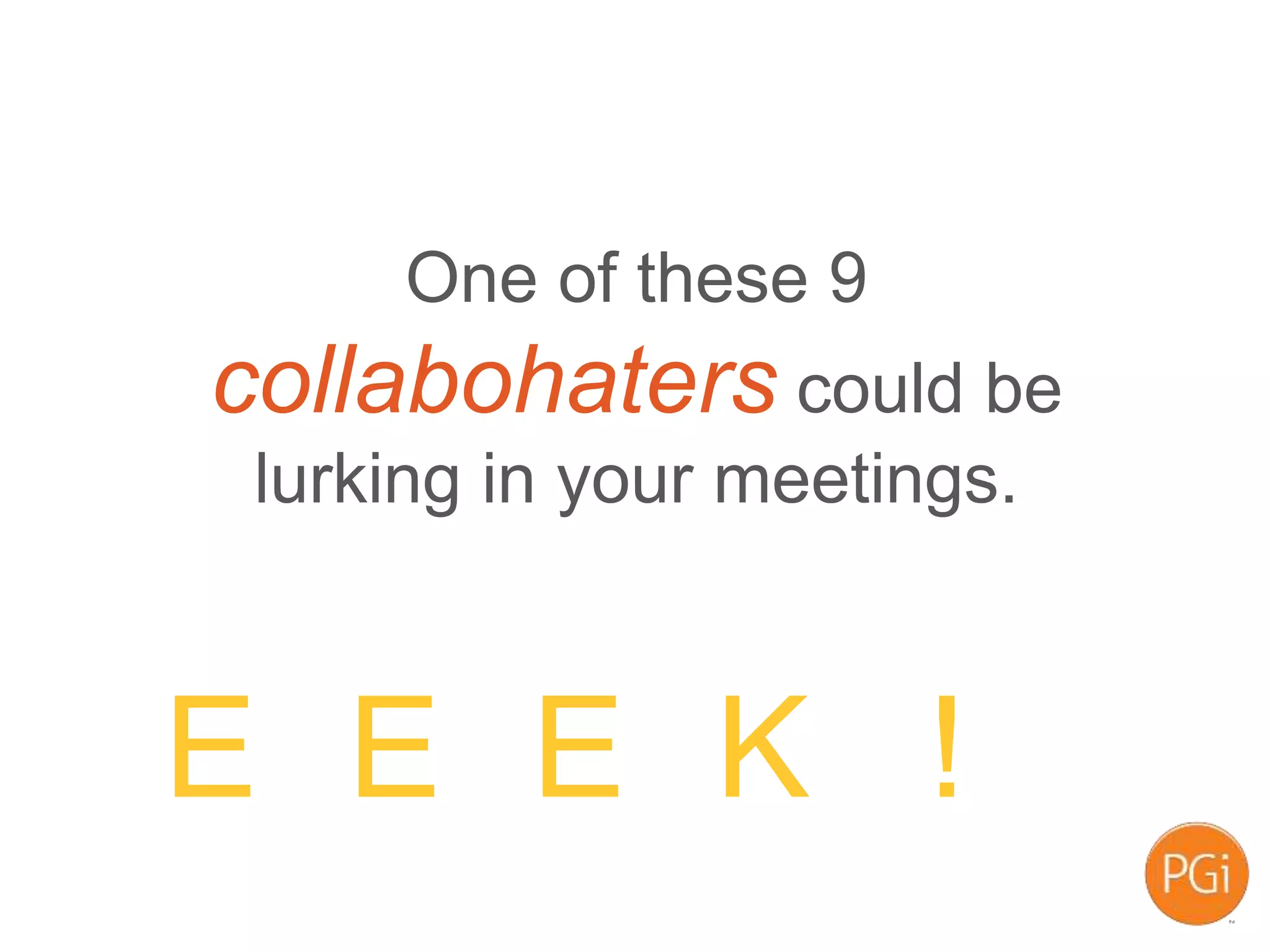 One of these 9
collabohaters could be
lurking in your meetings.
E E E K !
 