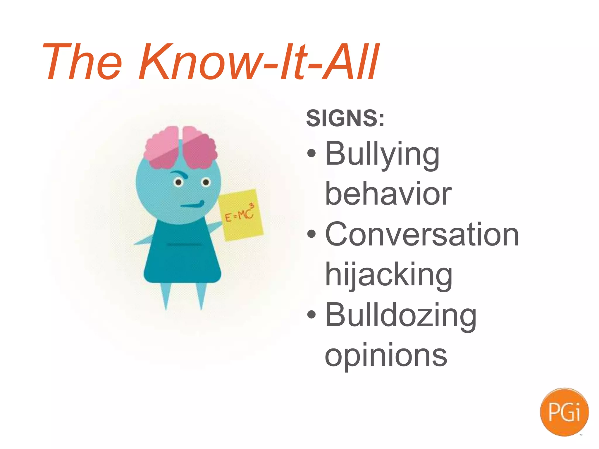 The Know-It-All
SIGNS:
• Bullying
behavior
• Conversation
hijacking
• Bulldozing
opinions
 