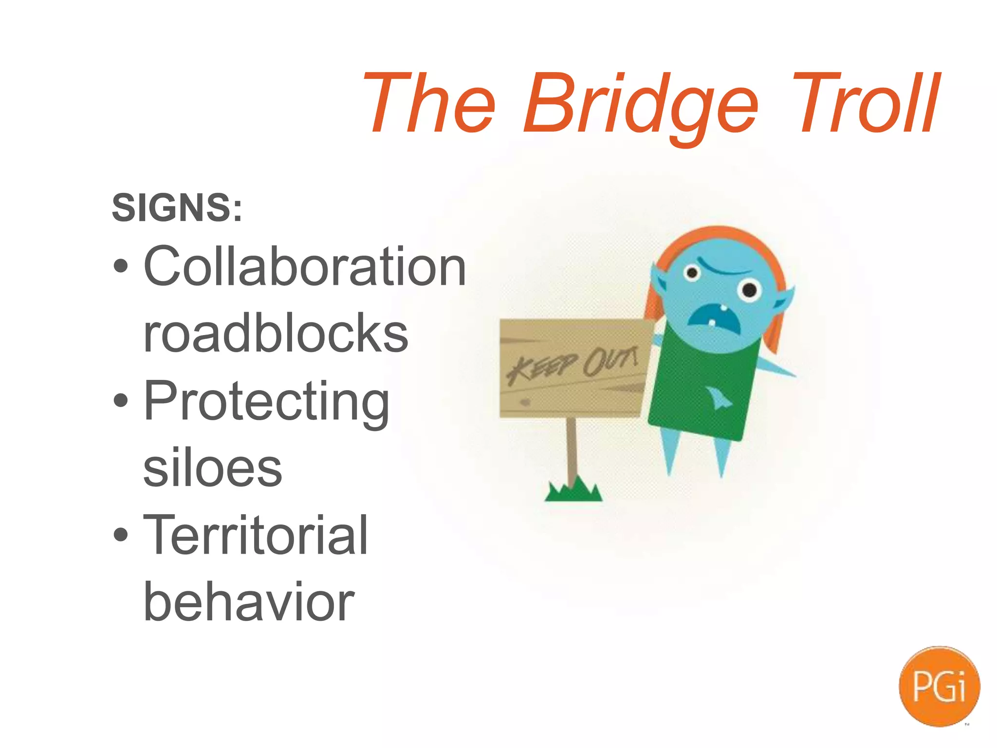 The Bridge Troll
SIGNS:
• Collaboration
roadblocks
• Protecting
siloes
• Territorial
behavior
 