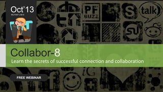 Oct’13
MUTANT LAB 8

Collabor-8
Learn the secrets of successful connection and collaboration
FREE WEBINAR

 