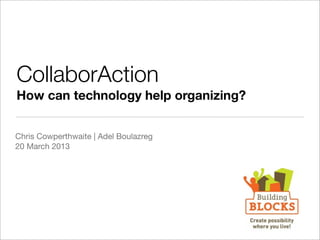CollaborAction
How can technology help organizing?


Chris Cowperthwaite | Adel Boulazreg
20 March 2013
 
