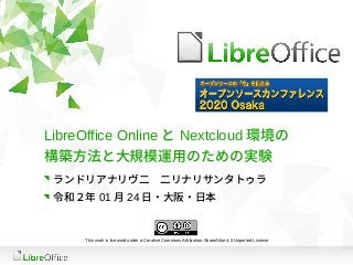 LibreOffice Online と Nextcloud 環境の
構築方法と大規模運用のための実験
ランドリアナリヴ二　二リナリサンタトゥラ
令和２年 01 月 24 日・大阪・日本
This work is licensed under ...
