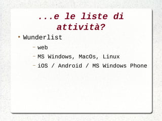 ...e le liste di
              attività?
●
    Wunderlist
      –   web
      –   MS Windows, MacOs, Linux
      –   iOS / Android / MS Windows Phone
 