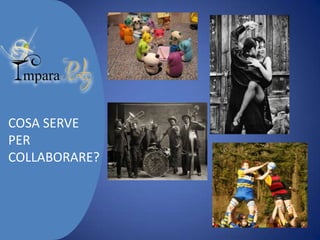 COSA SERVE
PER
COLLABORARE?

 