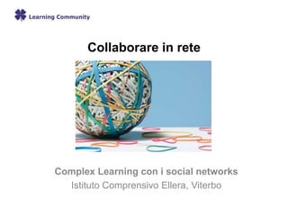Collaborare in rete
Complex Learning con i social networks
Istituto Comprensivo Ellera, Viterbo
 