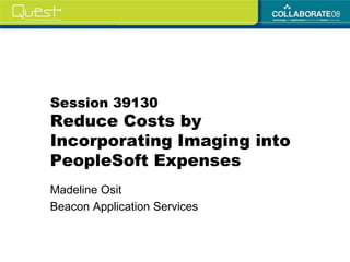Session 39130
Reduce Costs by
Incorporating Imaging into
PeopleSoft Expenses
Madeline Osit
Beacon Application Services
 