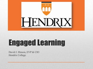 Engaged Learning David J. Hinson, EVP & CIO Hendrix College 
