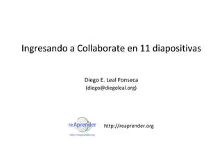 Ingresando a Collaborate en 11 diapositivas

               Diego E. Leal Fonseca




                      http://reaprender.org
 