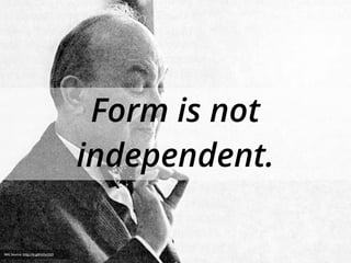 Form is not
independent.
IMG Source: http://is.gd/UOe2QO
 
