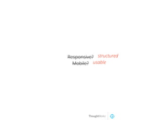 Responsive?
Mobile? usable
structured
 