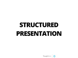STRUCTURED
PRESENTATION
 