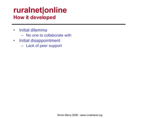 Initial dilemma No one to collaborate with Initial disappointment Lack of peer support Initial break through Networks Online Service development Experts Online xPRESS Digest Active Brokerage 4,000 users over 20 networks ruralnet|online  How it developed 