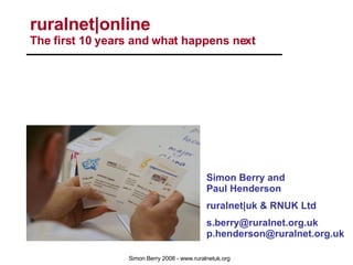 ruralnet|online  The first 10 years and what happens next Simon Berry and  Paul Henderson ruralnet|uk & RNUK Ltd s.berry@ruralnet.org.uk p.henderson@ruralnet.org.uk 