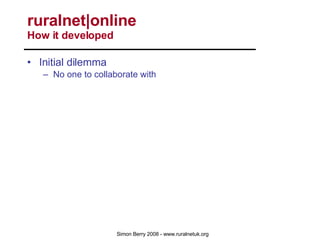 Initial dilemma No one to collaborate with Initial disappointment Lack of peer support Initial break through Networks Online Service development Experts Online xPRESS Digest Active Brokerage 4,000 users over 20 networks ruralnet|online  How it developed 
