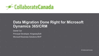 Data Migration Done Right for Microsoft
Dynamics 365/CRM
Daniel Cai
Principal Developer, KingswaySoft
Microsoft Business Solutions MVP
#CollaborateCanada
 
