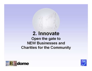 2. Innovate
      Open the gate to
  NEW Businesses and
Charities for the Community
 