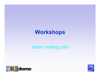Workshops

Ideas melting pots
 