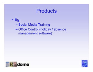 Products
• Eg
  – Social Media Training
  – Office Control (holiday / absence
    management software)
 