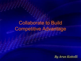 Collaborate to Build Competitive Advantage By Arun Kottolli 
