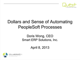 Dollars and Sense of Automating
     PeopleSoft Processes
         Doris Wong, CEO
      Smart ERP Solutions, Inc.

            April 8, 2013
 