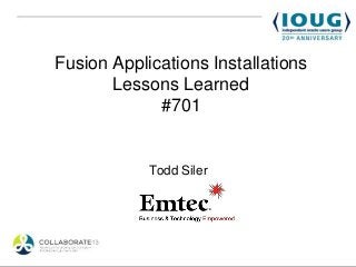 Fusion Applications Installations
Lessons Learned
#701
Todd Siler
 