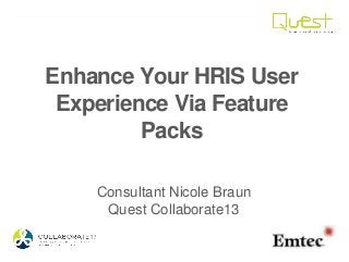 Enhance Your HRIS User
Experience Via Feature
Packs
Consultant Nicole Braun
Quest Collaborate13
 