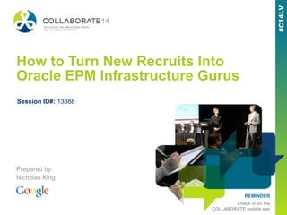 REMINDER
Check in on the
COLLABORATE mobile app
How to Turn New Recruits Into
Oracle EPM Infrastructure Gurus
Prepared by:
Nicholas King
Session ID#: 13888
 