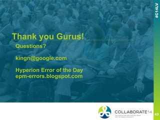 Questions?
kingn@google.com
Hyperion Error of the Day
epm-errors.blogspot.com
------------------------------------------------------------------Thank you Gurus!
 