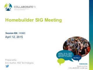 REMINDER
Check in on the
COLLABORATE mobile app
Homebuilder SIG Meeting
Prepared by:
Eric Kuefler, KS2 Technologies
April 12, 2015
Session ID#: 100620
 