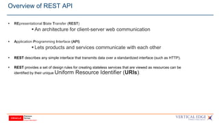Overview of REST API
 REpresentational State Transfer (REST)
 An architecture for client-server web communication
 Appl...