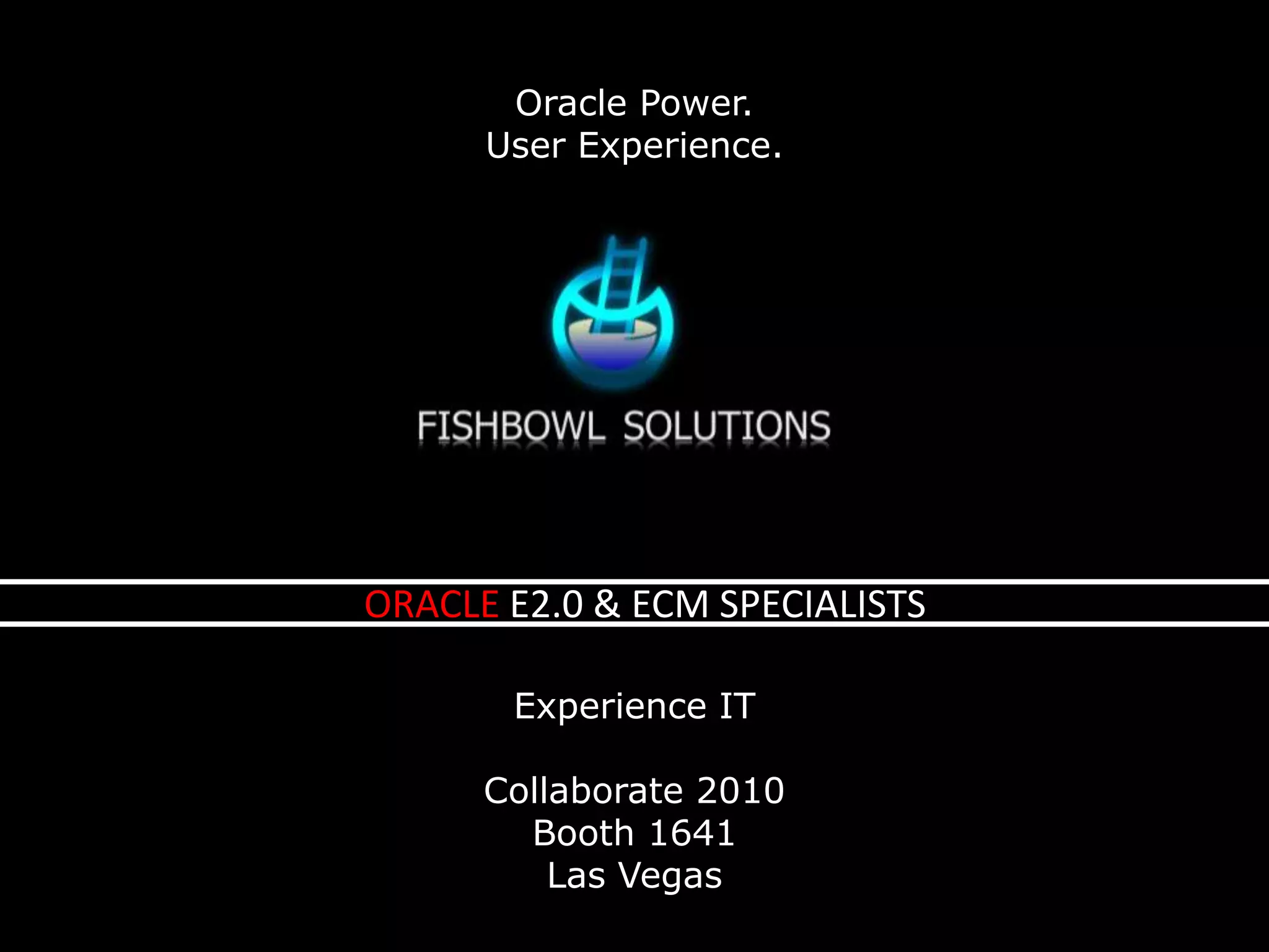 Oracle Power.User Experience.ORACLE E2.0 & ECM SPECIALISTSExperience ITCollaborate 2010Booth 1641Las Vegas