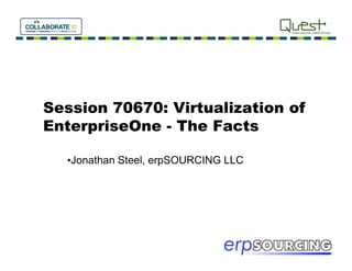 Session 70670: Virtualization of
EnterpriseOne - The Facts

  • Jonathan Steel, erpSOURCING LLC
 