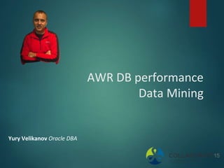 AWR DB performance
Data Mining
Yury Velikanov Oracle DBA
 