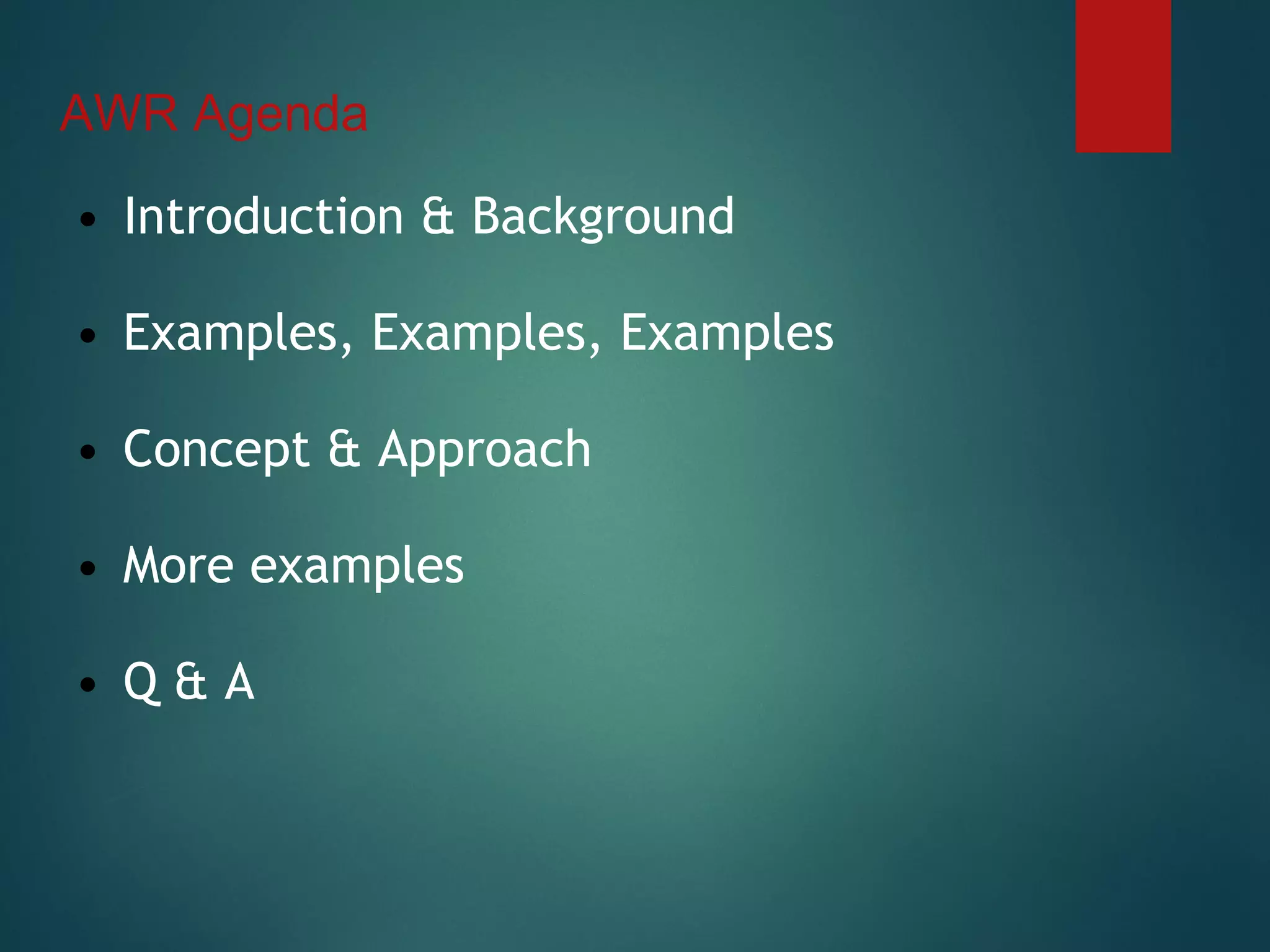 AWR Agenda
• Introduction & Background
• Examples, Examples, Examples
• Concept & Approach
• More examples
• Q & A
 