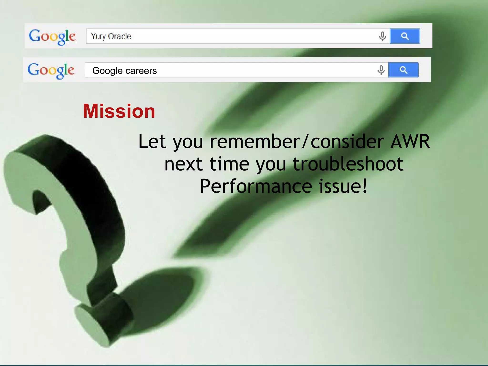 Additional Resources
• www.oracle.com/scan
• www.pythian.com/exadata
• www.pythian.com/news/tag/exadata - Exadata
Blog
• www.pythian.com/news_and_events/in_the_news
Article: “Making the Most of Oracle Exadata”
My Oracle Support notes 888828.1 and 757552.1
Thank you!
Mission
Let you remember/consider AWR
next time you troubleshoot
Performance issue!
Google careers
 