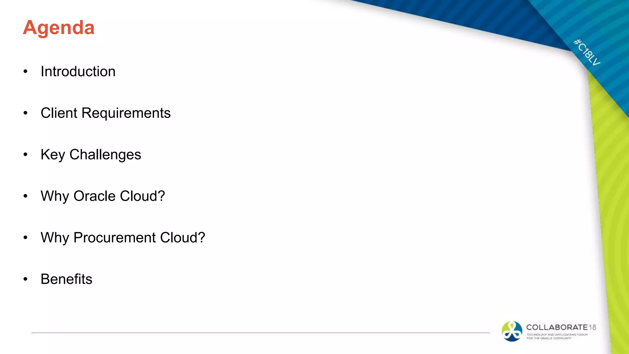Agenda
• Introduction
• Client Requirements
• Key Challenges
• Why Oracle Cloud?
• Why Procurement Cloud?
• Benefits
 