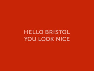 Hello bristol
You look nice
 