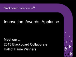 Innovation. Awards. Applause.
Meet our …
2013 Blackboard Collaborate
Hall of Fame Winners
 