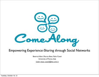 Empowering Experience-Sharing through Social Networks
                          Beatrice Valeri, Marcos Baez, Fabio Casati
                                  University of Trento, Italy
                              {valeri, baez, casati}@disi.unitn.it




Tuesday, October 16, 12
 