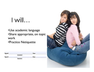 • Use academic language
• Share appropriate, on topic
work
• Practice Netiquette
 