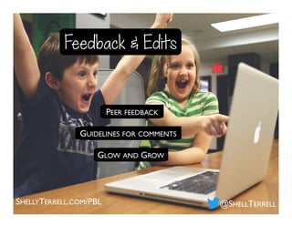 SHELLYTERRELL.COM/PBL
Feedback & Edits
@SHELLTERRELL
PEER FEEDBACK
GUIDELINES FOR COMMENTS
GLOW AND GROW
 