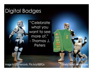 Digital Badges
Image by JD Hancock, Flic.kr/p/8jBfQv
“Celebrate
what you
want to see
more of.”
- Thomas J.
Peters
ShellyTerrell.com/badges
 