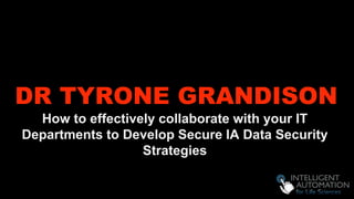 DR TYRONE GRANDISON
How to effectively collaborate with your IT
Departments to Develop Secure IA Data Security
Strategies
 
