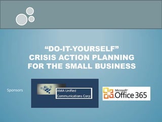 “DO-IT-YOURSELF”
           CRISIS ACTION PLANNING
           FOR THE SMALL BUSINESS


Sponsors
 
