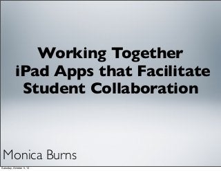 Working Together
iPad Apps that Facilitate
Student Collaboration
Monica Burns
Saturday, October 5, 13
 